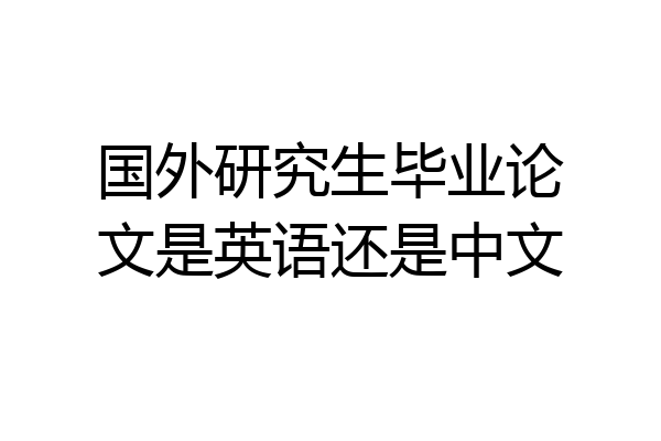 国外研究生毕业论文是英语还是中文