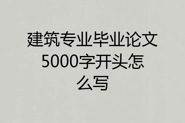 建筑专业毕业论文5000字开头怎么写