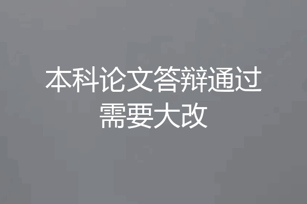本科论文答辩通过需要大改