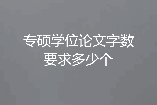 专硕学位论文字数要求多少个