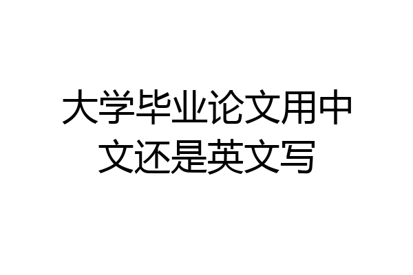大学毕业论文用中文还是英文写