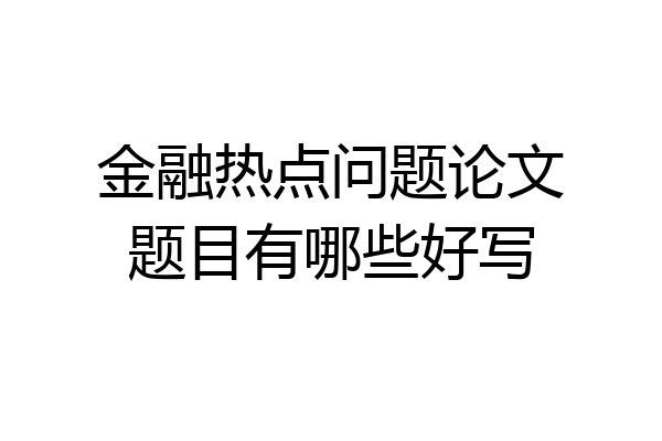 金融热点问题论文题目有哪些好写