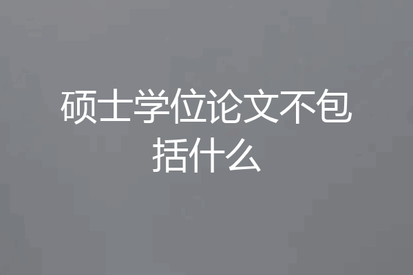 硕士学位论文不包括什么