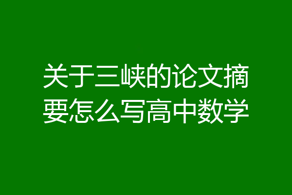 关于三峡的论文摘要怎么写高中数学