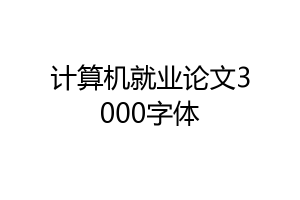 计算机就业论文3000字体