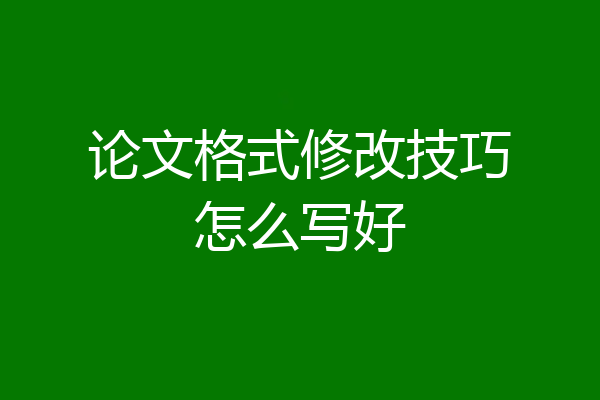 论文格式修改技巧怎么写好