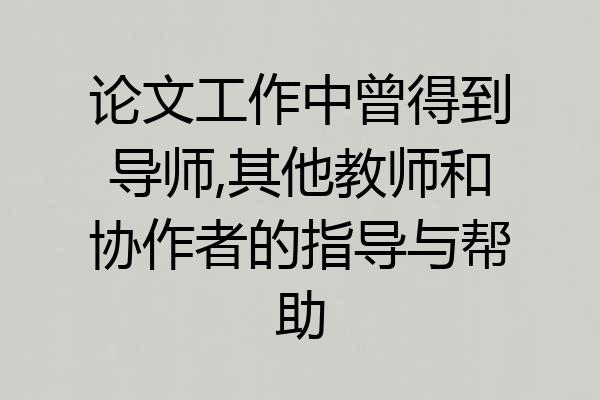 论文工作中曾得到导师,其他教师和协作者的指导与帮助