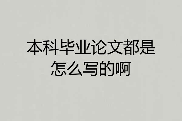 本科毕业论文都是怎么写的啊