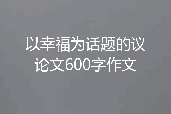 以幸福为话题的议论文600字作文