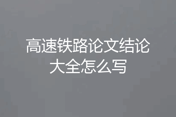 高速铁路论文结论大全怎么写