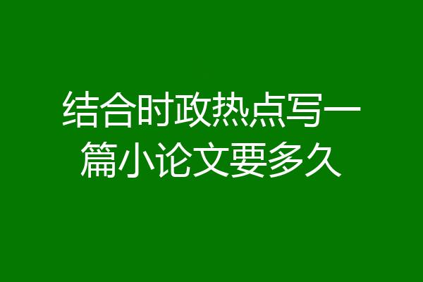 结合时政热点写一篇小论文要多久