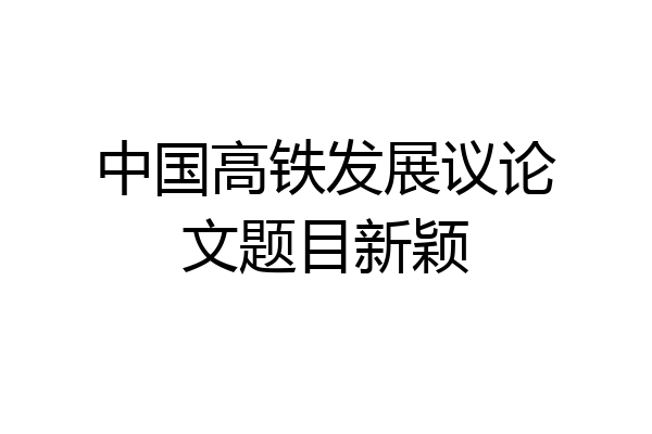 中国高铁发展议论文题目新颖