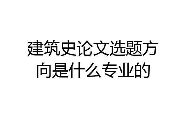 建筑史论文选题方向是什么专业的