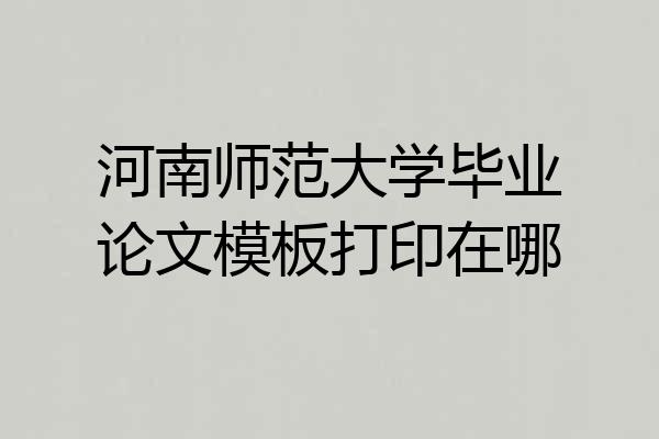 河南师范大学毕业论文模板打印在哪