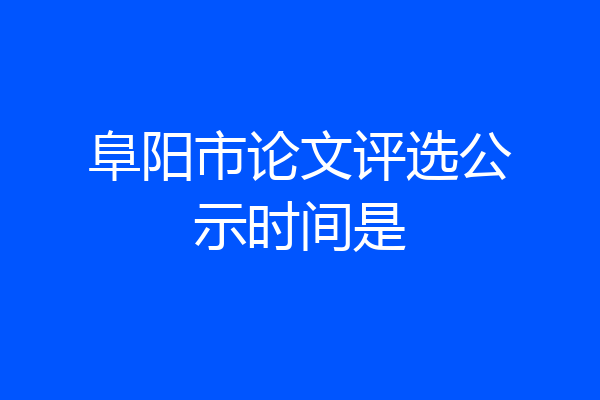 阜阳市论文评选公示时间是