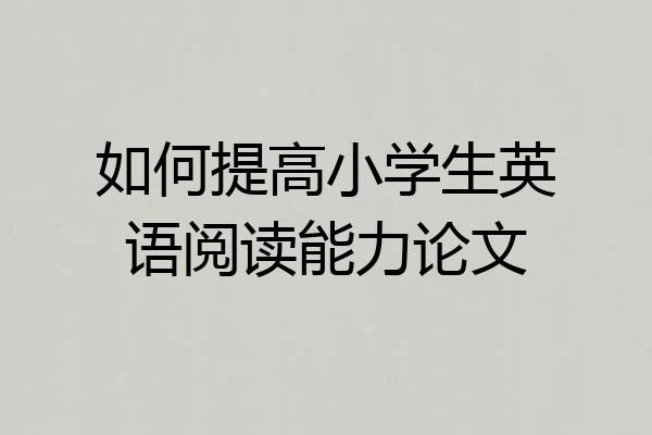如何提高小学生英语阅读能力论文