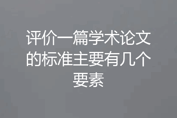 评价一篇学术论文的标准主要有几个要素