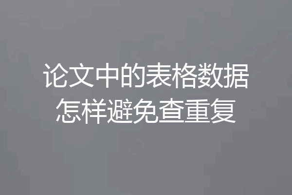 论文中的表格数据怎样避免查重复