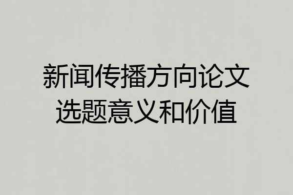 新闻传播方向论文选题意义和价值