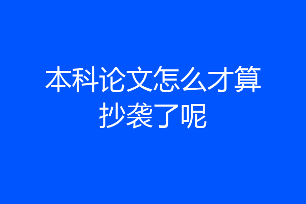 本科论文怎么才算抄袭了呢