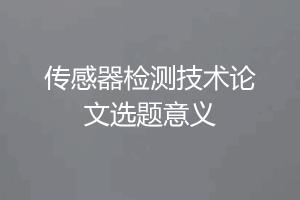 传感器检测技术论文选题意义