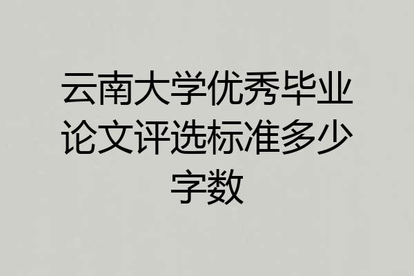 云南大学优秀毕业论文评选标准多少字数