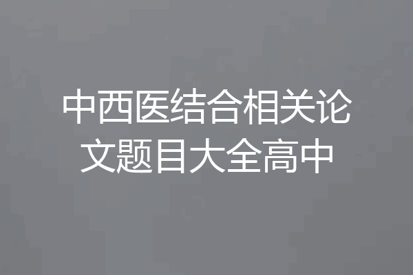 中西医结合相关论文题目大全高中
