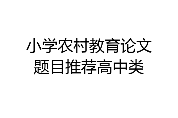 小学农村教育论文题目推荐高中类