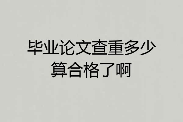 毕业论文查重多少算合格了啊