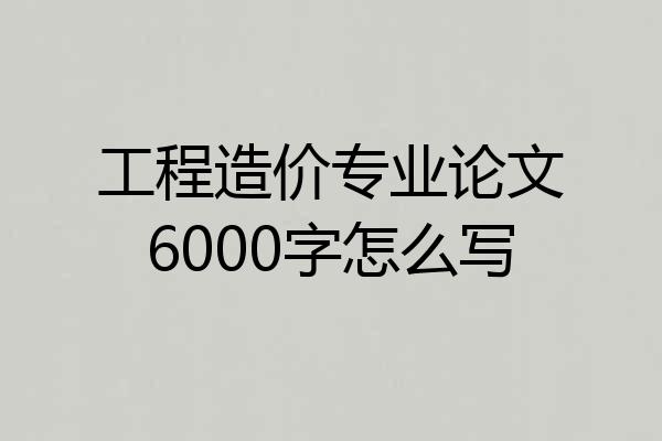 工程造价专业论文6000字怎么写