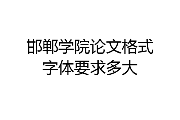 邯郸学院论文格式字体要求多大