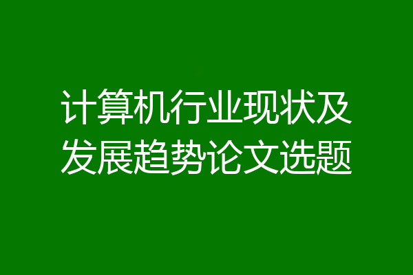 计算机行业现状及发展趋势论文选题