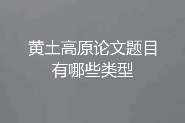 黄土高原论文题目有哪些类型