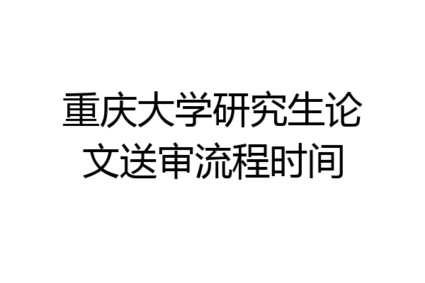 重庆大学研究生论文送审流程时间