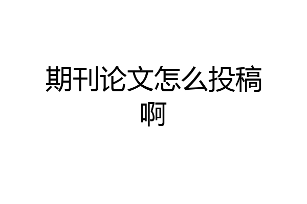 期刊论文怎么投稿啊