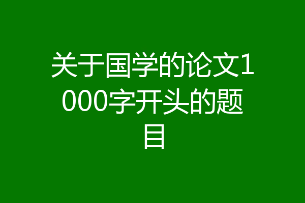 关于国学的论文1000字开头的题目