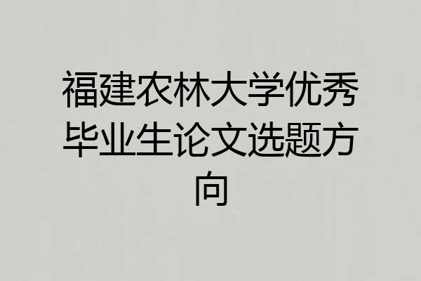 福建农林大学优秀毕业生论文选题方向