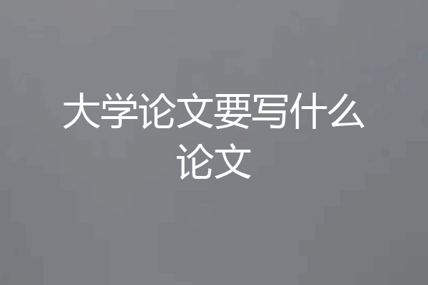 大学论文要写什么论文