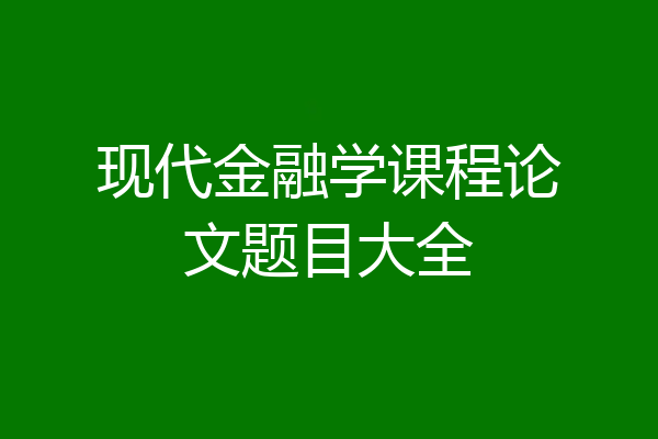 现代金融学课程论文题目大全
