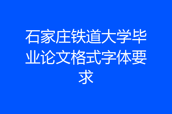 石家庄铁道大学毕业论文格式字体要求