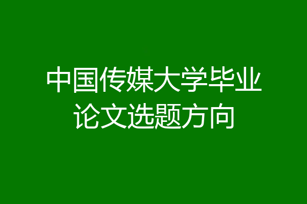 中国传媒大学毕业论文选题方向