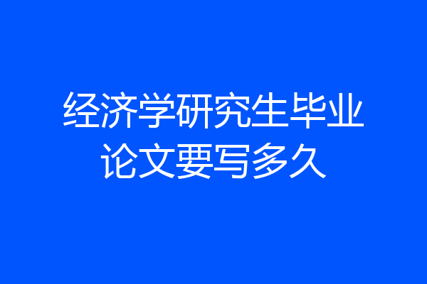 经济学研究生毕业论文要写多久