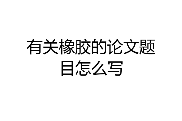 有关橡胶的论文题目怎么写