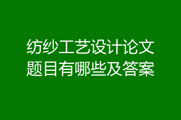 纺纱工艺设计论文题目有哪些及答案