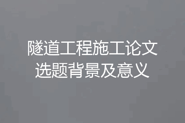 隧道工程施工论文选题背景及意义