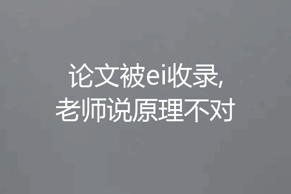 论文被ei收录,老师说原理不对