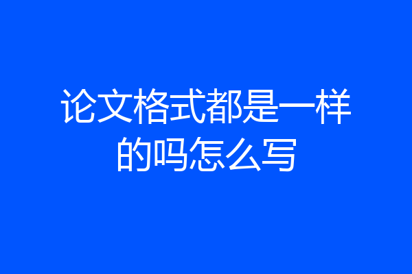 论文格式都是一样的吗怎么写