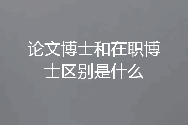 论文博士和在职博士区别是什么