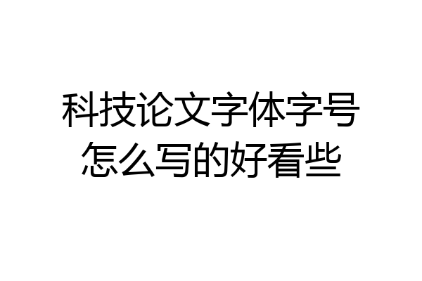 科技论文字体字号怎么写的好看些