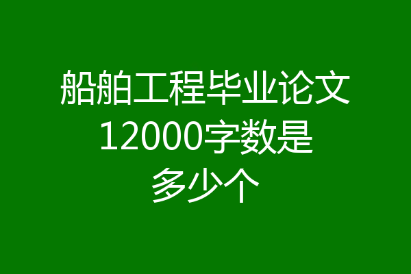 船舶工程毕业论文12000字数是多少个